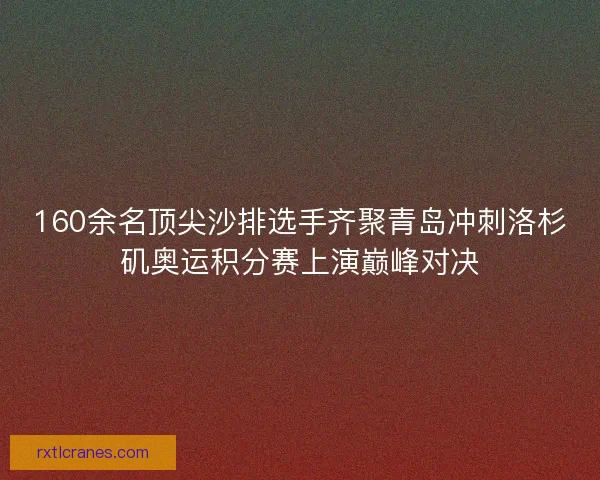 160余名顶尖沙排选手齐聚青岛冲刺洛杉矶奥运积分赛上演巅峰对决