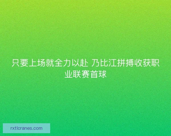 只要上场就全力以赴 乃比江拼搏收获职业联赛首球