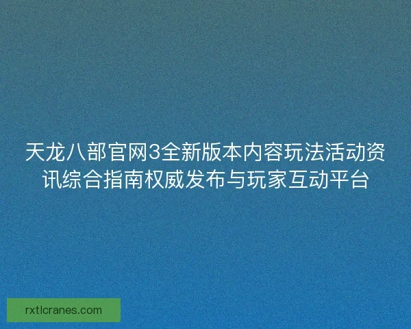 天龙八部官网3全新版本内容玩法活动资讯综合指南权威发布与玩家互动平台