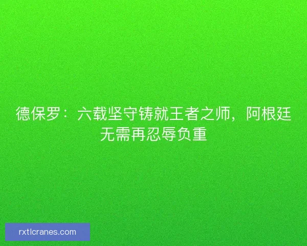 德保罗：六载坚守铸就王者之师，阿根廷无需再忍辱负重