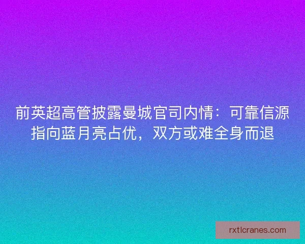 前英超高管披露曼城官司内情：可靠信源指向蓝月亮占优，双方或难全身而退