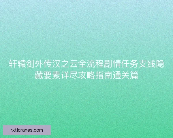 轩辕剑外传汉之云全流程剧情任务支线隐藏要素详尽攻略指南通关篇