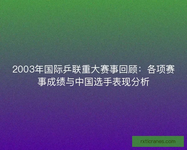 2003年国际乒联重大赛事回顾：各项赛事成绩与中国选手表现分析