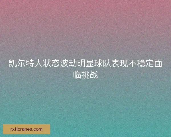 凯尔特人状态波动明显球队表现不稳定面临挑战