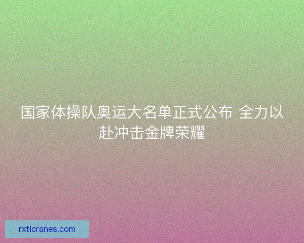 国家体操队奥运大名单正式公布 全力以赴冲击金牌荣耀