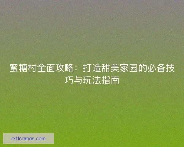 蜜糖村全面攻略：打造甜美家园的必备技巧与玩法指南