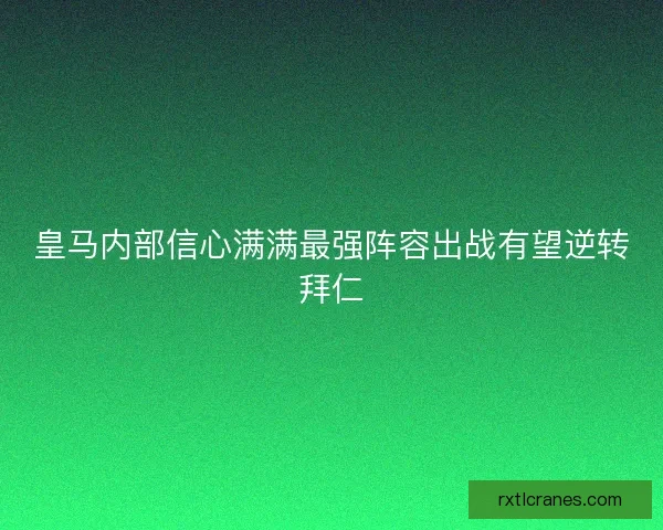 皇马内部信心满满最强阵容出战有望逆转拜仁